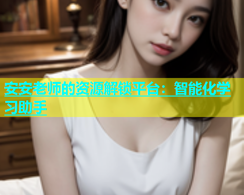 安安老师的资源解锁平台：智能化学习助手  第2张