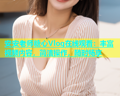 安安老师糖心Vlog在线观看：丰富视频内容，简洁操作，随时畅享  第1张