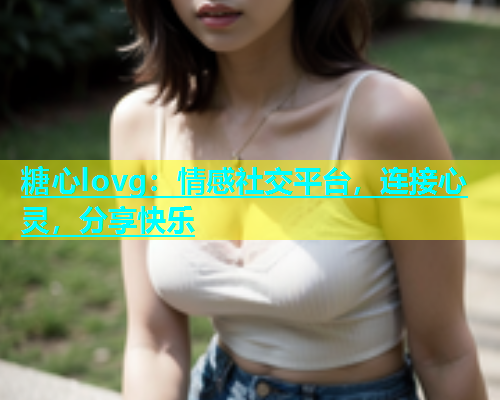 糖心lovg：情感社交平台，连接心灵，分享快乐  第1张