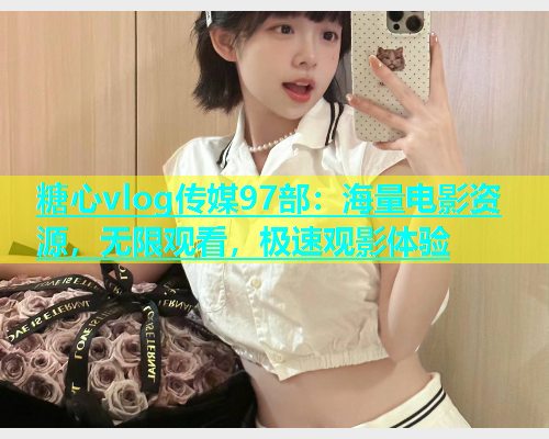 糖心vlog传媒97部：海量电影资源，无限观看，极速观影体验  第1张