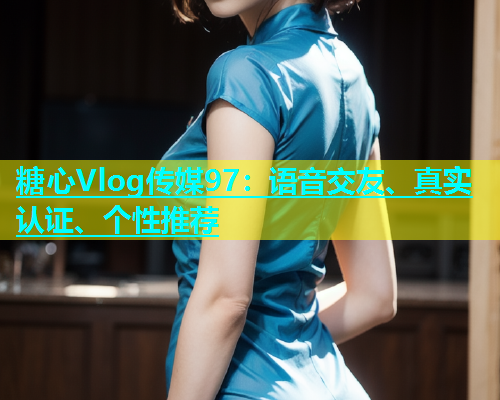 糖心Vlog传媒97：语音交友、真实认证、个性推荐  第1张