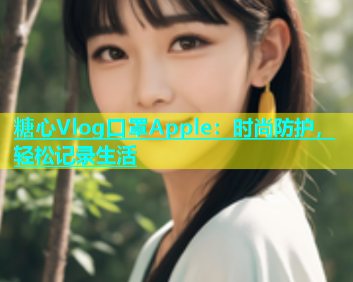 糖心Vlog口罩Apple：时尚防护，轻松记录生活  第1张