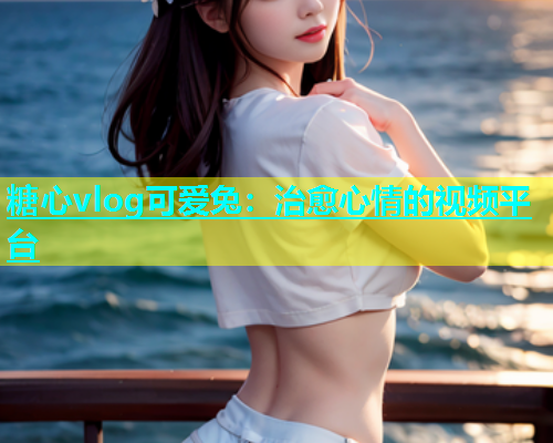 糖心vlog可爱兔：治愈心情的视频平台  第2张