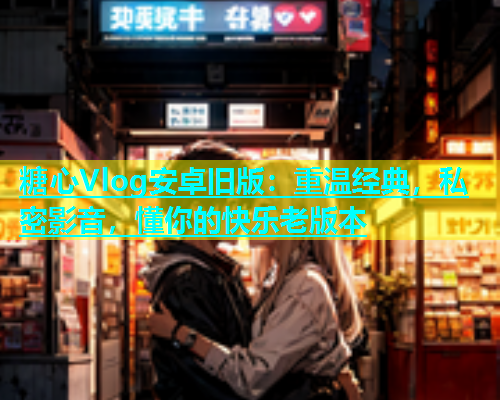 糖心Vlog安卓旧版：重温经典，私密影音，懂你的快乐老版本  第1张