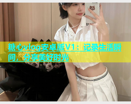 糖心vlog安卓版V1：记录生活瞬间，分享美好时光  第1张