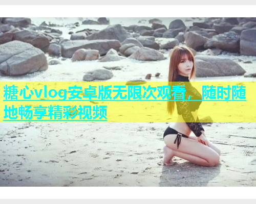 糖心vlog安卓版无限次观看，随时随地畅享精彩视频  第1张