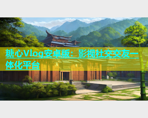 糖心Vlog安卓版：影视社交交友一体化平台  第1张