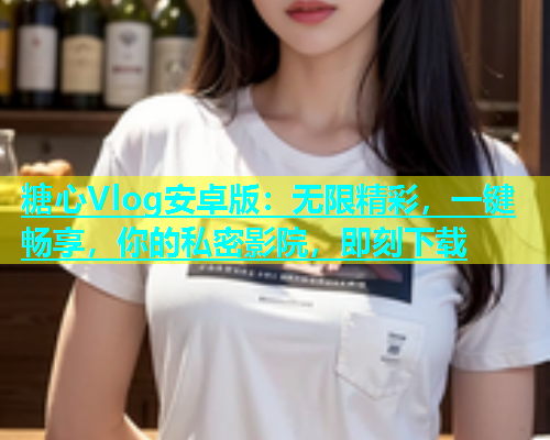 糖心Vlog安卓版：无限精彩，一键畅享，你的私密影院，即刻下载  第2张