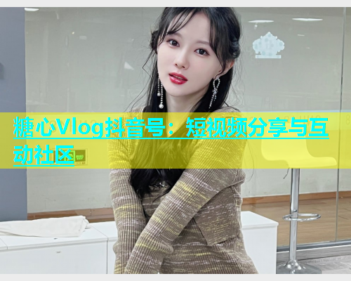 糖心Vlog抖音号：短视频分享与互动社区  第1张
