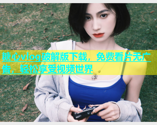 糖心vlog破解版下载，免费看片无广告，轻松享受视频世界  第1张