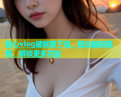 糖心vlog破解版下载，轻松编辑视频，解锁更多功能  第1张