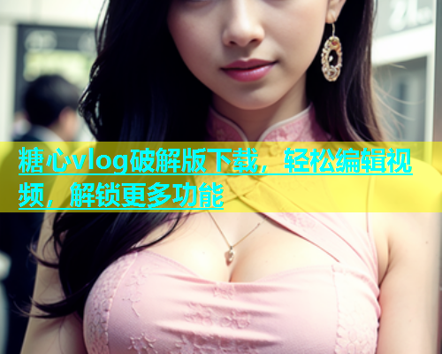 糖心vlog破解版下载，轻松编辑视频，解锁更多功能  第1张