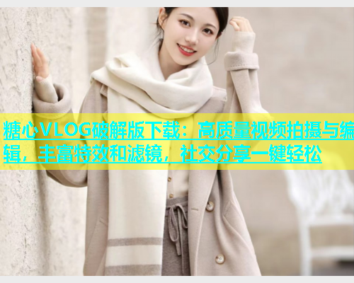 糖心VLOG破解版下载：高质量视频拍摄与编辑，丰富特效和滤镜，社交分享一键轻松  第1张