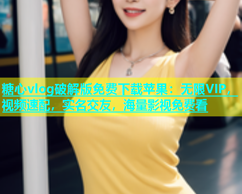 糖心vlog破解版免费下载苹果：无限VIP，视频速配，实名交友，海量影视免费看  第1张
