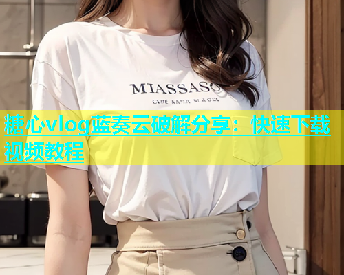 糖心vlog蓝奏云破解分享：快速下载视频教程  第1张