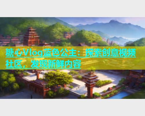 糖心Vlog蓝色公主：探索创意视频社区，发现新鲜内容  第1张