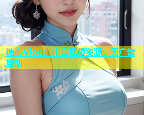 糖心Vlog：丰富视频资源，无广告互动  第2张