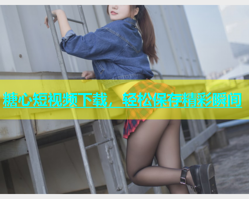 糖心短视频下载，轻松保存精彩瞬间  第1张