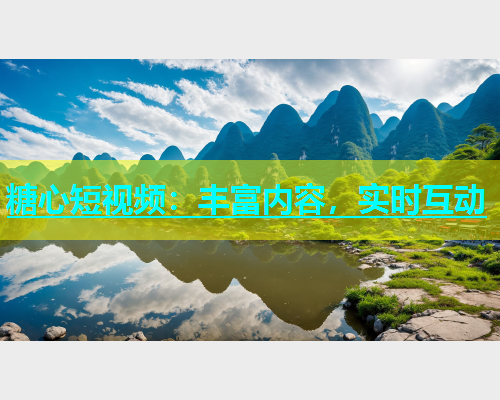 糖心短视频：丰富内容，实时互动  第1张