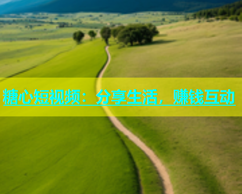 糖心短视频：分享生活，赚钱互动  第1张