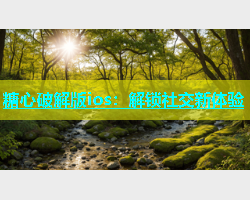 糖心破解版ios：解锁社交新体验  第1张