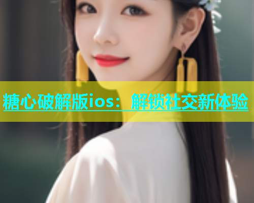 糖心破解版ios：解锁社交新体验  第2张
