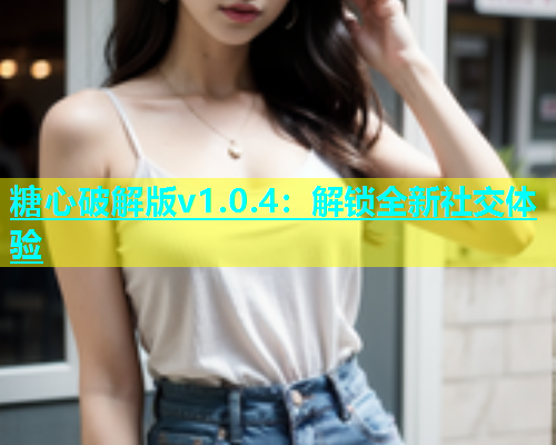 糖心破解版v1.0.4：解锁全新社交体验  第1张