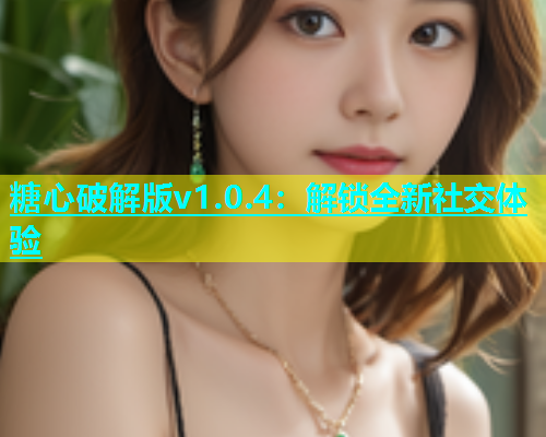 糖心破解版v1.0.4：解锁全新社交体验  第2张