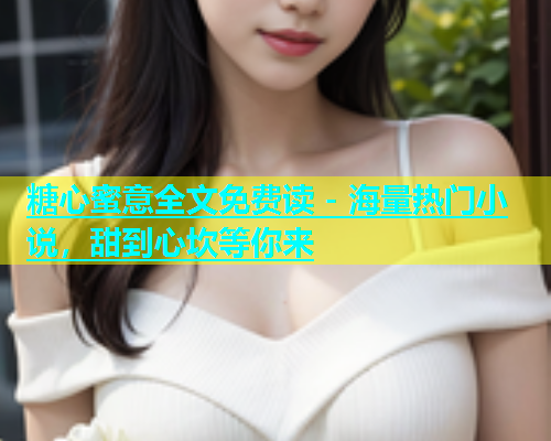 糖心蜜意全文免费读 - 海量热门小说，甜到心坎等你来  第1张