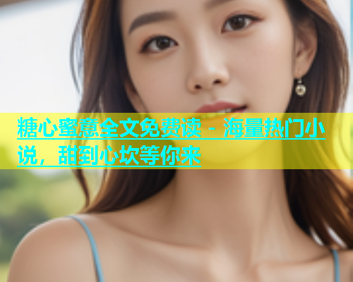糖心蜜意全文免费读 - 海量热门小说，甜到心坎等你来  第1张