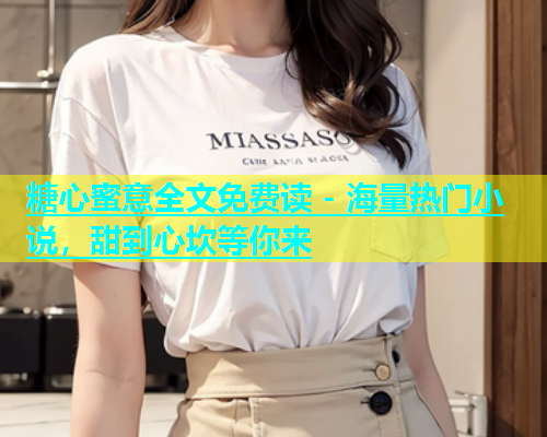 糖心蜜意全文免费读 - 海量热门小说，甜到心坎等你来  第2张