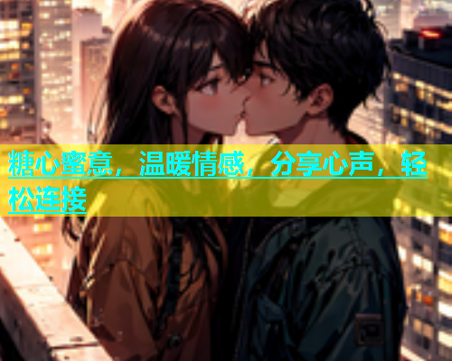 糖心蜜意，温暖情感，分享心声，轻松连接  第1张