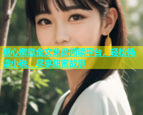 糖心蜜意全文免费阅读平台，轻松畅读小说，尽享甜蜜故事  第1张