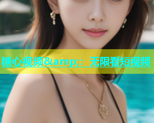 糖心视频&amp;：无限看短视频  第1张