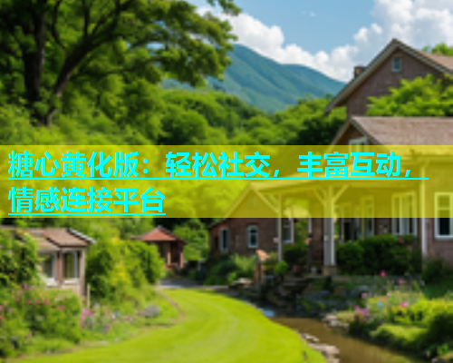 糖心黄化版：轻松社交，丰富互动，情感连接平台  第1张