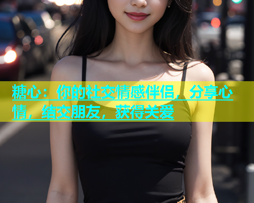 糖心：你的社交情感伴侣，分享心情，结交朋友，获得关爱  第1张