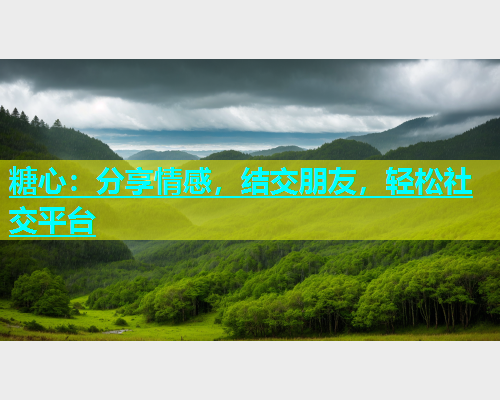 糖心：分享情感，结交朋友，轻松社交平台  第1张