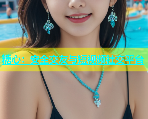 糖心：安全交友与短视频社交平台  第1张