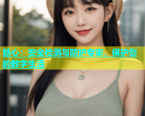 糖心：安全检测与防护专家，保护您的数字生活  第1张