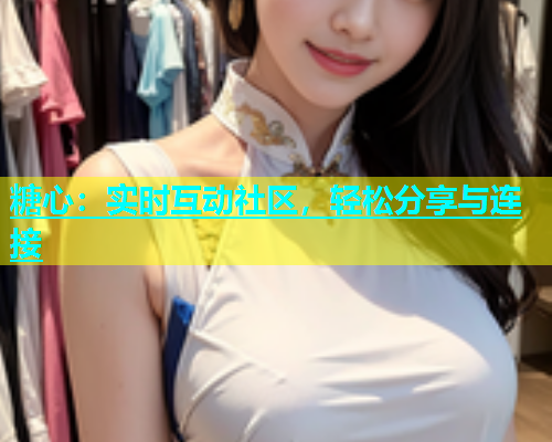 糖心：实时互动社区，轻松分享与连接  第1张