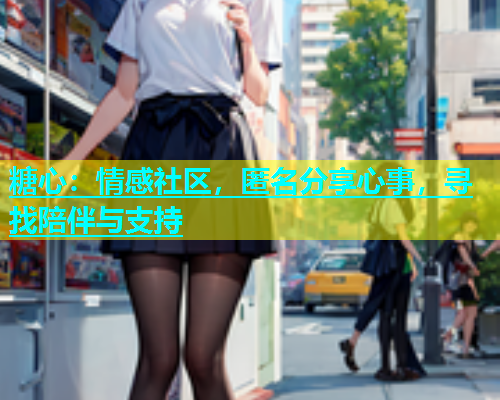 糖心：情感社区，匿名分享心事，寻找陪伴与支持  第1张