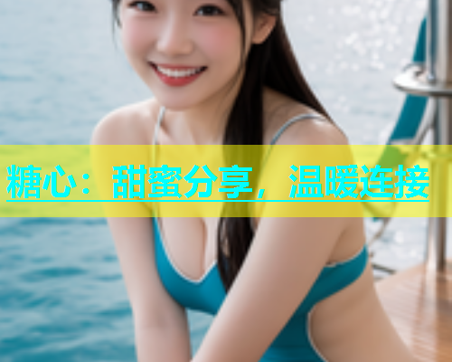糖心：甜蜜分享，温暖连接  第2张