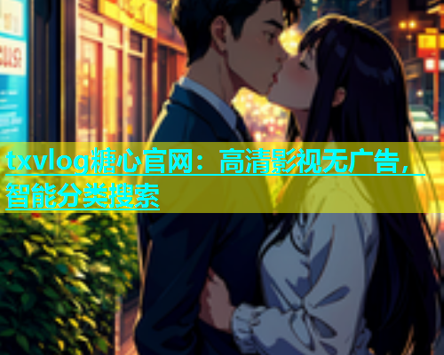 txvlog糖心官网：高清影视无广告，智能分类搜索  第2张