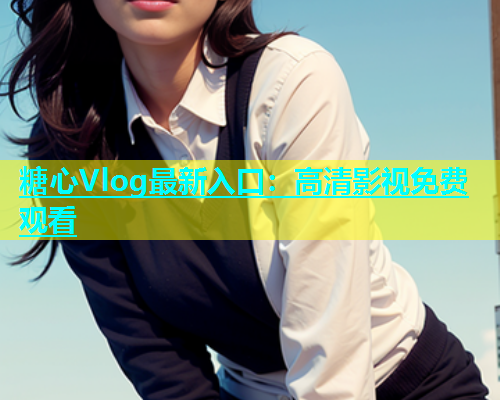 糖心Vlog最新入口：高清影视免费观看  第1张