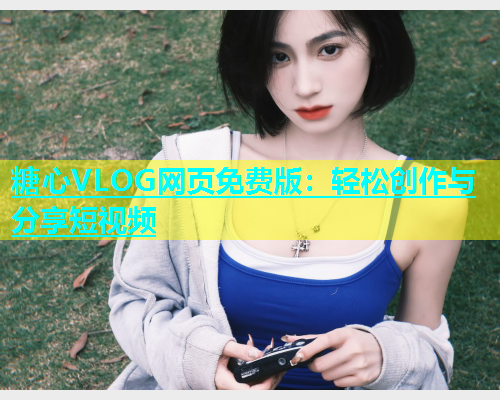 糖心VLOG网页免费版：轻松创作与分享短视频  第1张