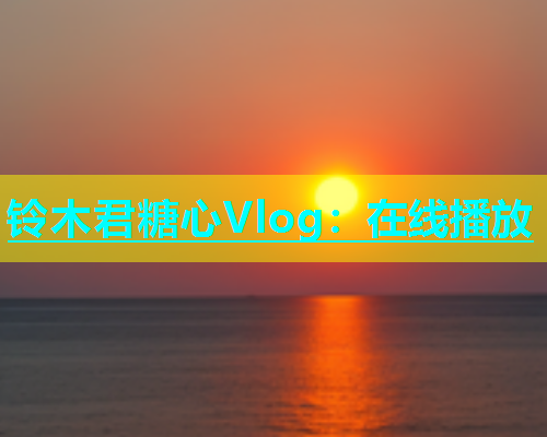 铃木君糖心Vlog：在线播放  第1张