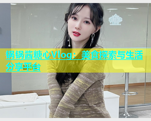 锅锅酱糖心Vlog:美食探索与生活分享平台 第1张 锅锅酱糖心Vlog:美食探索与生活分享平台 第1张