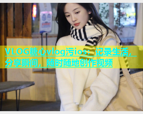 VLOG糖心vlog污ios：记录生活，分享瞬间，随时随地创作视频  第2张