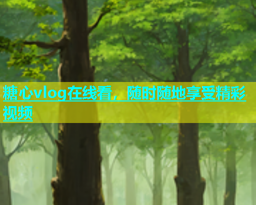 糖心vlog在线看，随时随地享受精彩视频  第1张