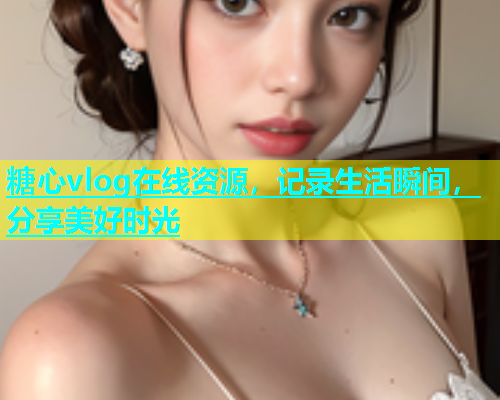 糖心vlog在线资源，记录生活瞬间，分享美好时光  第1张